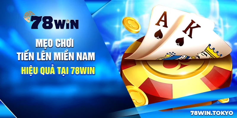 Chiến Thuật Đánh Tiến Lên Miền Nam Tại 78WIN Bất Bại 11 Mẹo chơi Tiến lên miền Nam hiệu quả tại 78win