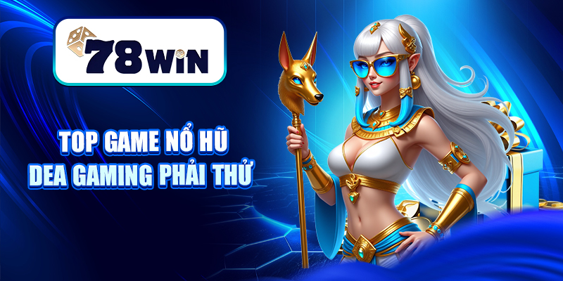 Top game nổ hũ Dea gaming phải thử