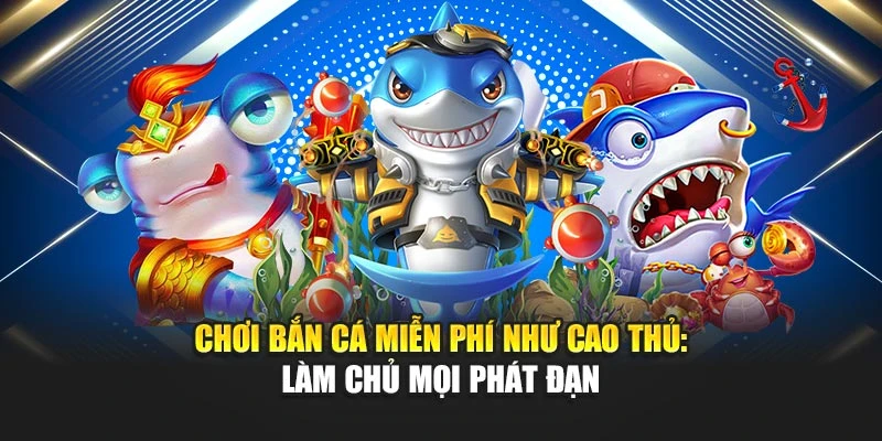 Chơi Bắn Cá Miễn Phí Như Cao Thủ: Làm Chủ Mọi Phát Đạn