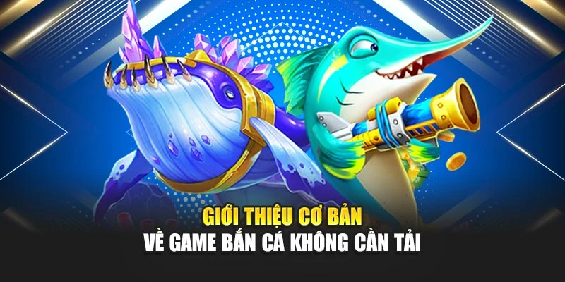 Bắn Cá Không Cần Tải – Chơi Ngay Trực Tuyến FREE 5 Giới thiệu cơ bản về game bắn cá không cần tải