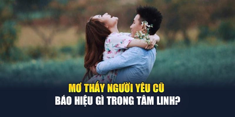 Mơ thấy người yêu cũ báo hiệu gì trong tâm linh
