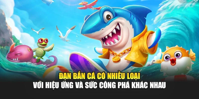 Đạn bắn cá có nhiều loại với hiệu ứng và sức công phá khác nhau